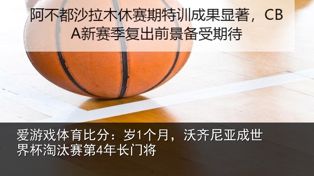 爱游戏体育比分：岁个相关情况杯淘汰赛第4年长门将