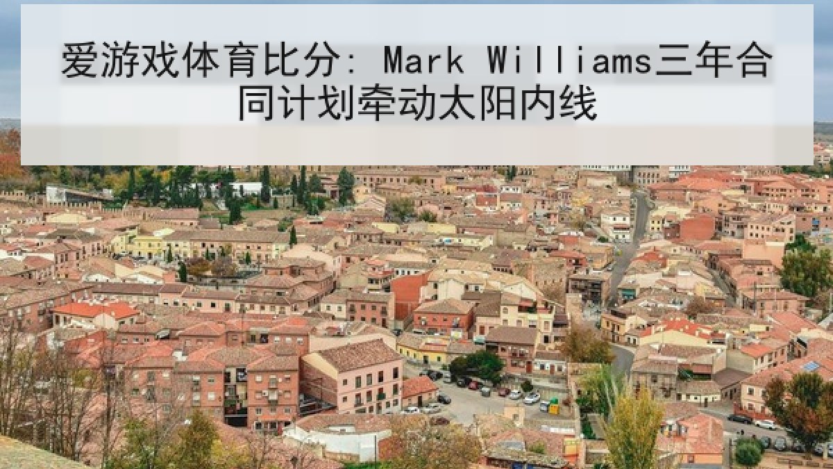 爱游戏体育比分: Mark Williams三年合同计划牵动太阳内线