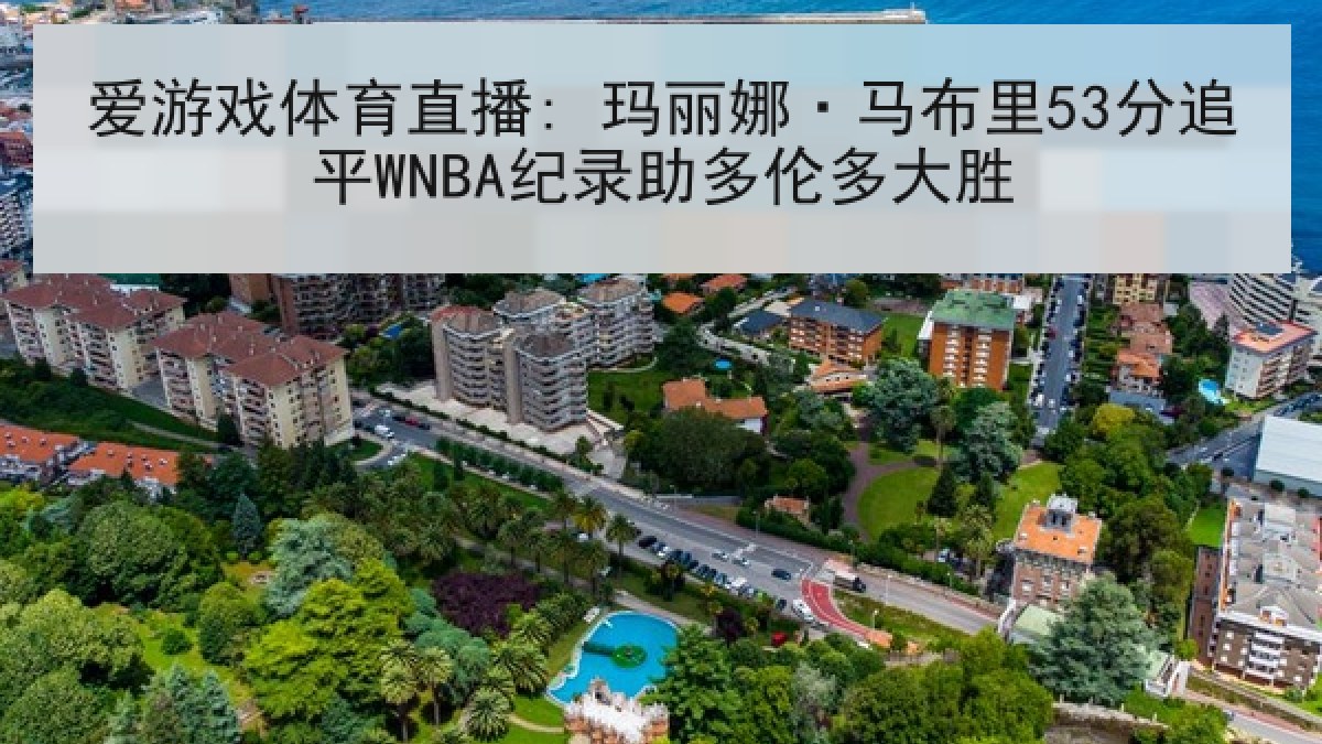 爱游戏体育直播: 玛丽娜·马布里53分追平WNBA纪录助多伦多大胜