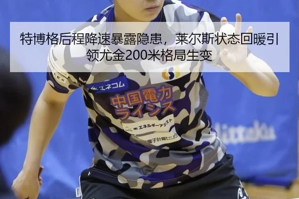 特博格后程降速暴露隐患，莱尔斯状态回暖引领尤金200米格局生变