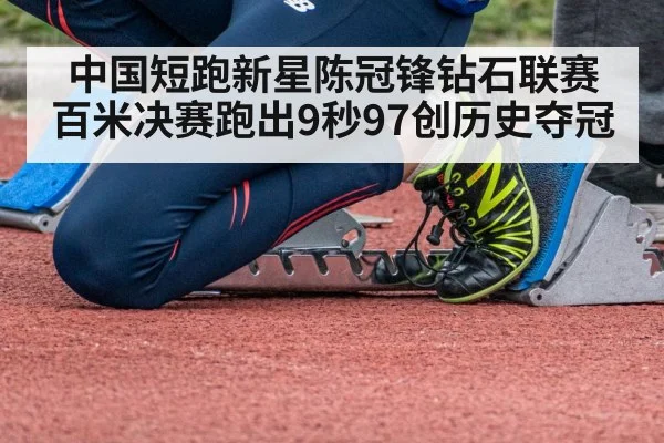 中国短跑新星陈冠锋钻石联赛百米决赛跑出9秒97创历史夺冠