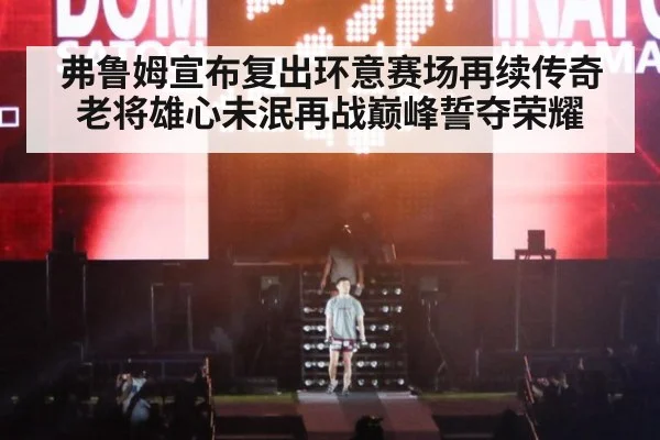 弗鲁姆宣布复出环意赛场再续传奇老将雄心未泯再战巅峰誓夺荣耀