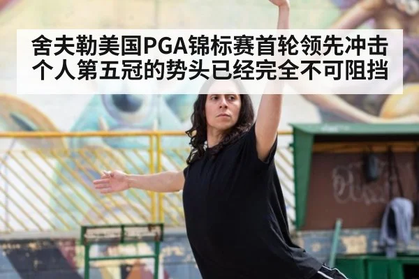 舍夫勒美国PGA锦标赛首轮领先冲击个人第五冠的势头已经完全不可阻挡