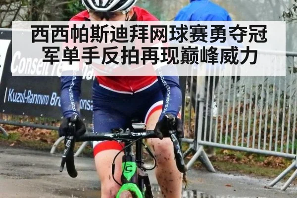 西西帕斯迪拜网球赛勇夺冠军单手反拍再现巅峰威力
