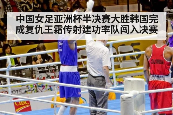中国女足亚洲杯半决赛大胜韩国完成复仇王霜传射建功率队闯入决赛