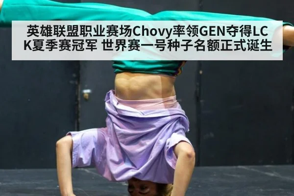 英雄联盟职业赛场Chovy率领GEN夺得LCK夏季赛冠军 世界赛一号种子名额正式诞生